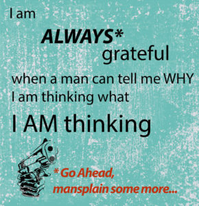 mansplaining "I am always grateful when a man can tell me why I am thinking what I am thinking." 